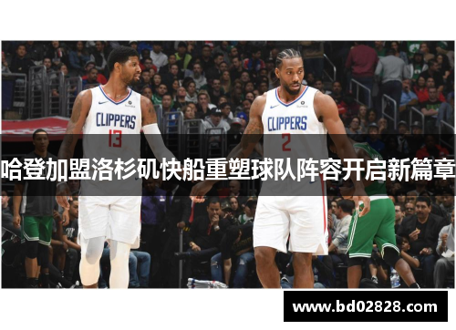 哈登加盟洛杉矶快船重塑球队阵容开启新篇章