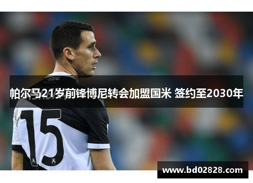 帕尔马21岁前锋博尼转会加盟国米 签约至2030年