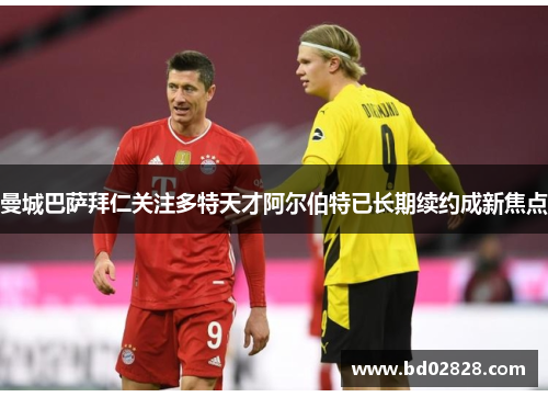 曼城巴萨拜仁关注多特天才阿尔伯特已长期续约成新焦点