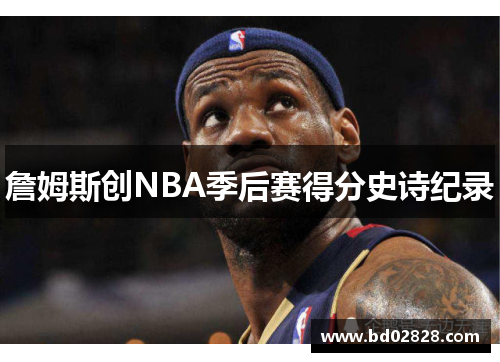 詹姆斯创NBA季后赛得分史诗纪录